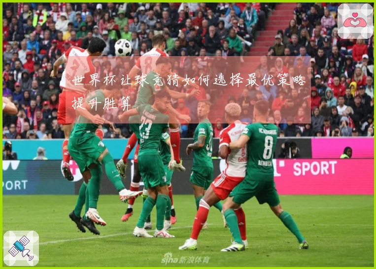 世界杯让球竞猜如何选择最优策略提升胜算