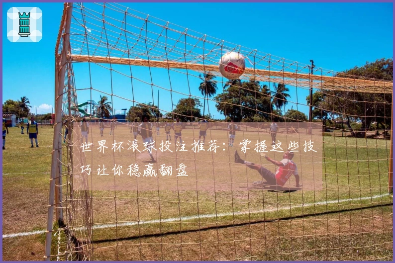 世界杯滚球投注推荐：掌握这些技巧让你稳赢翻盘