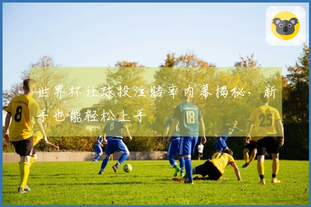 世界杯让球投注赔率内幕揭秘，新手也能轻松上手
