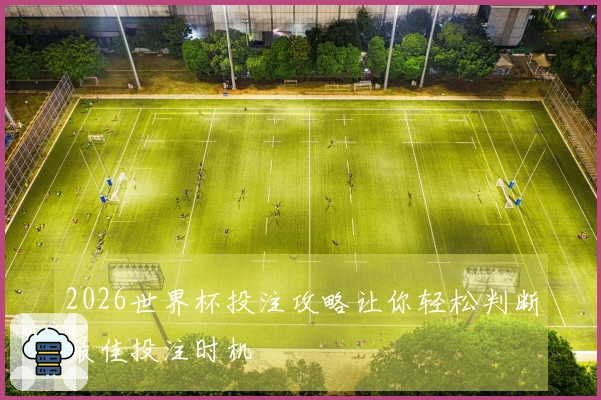 2026世界杯投注攻略让你轻松判断最佳投注时机