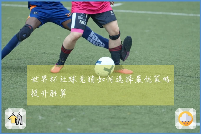 世界杯让球竞猜如何选择最优策略提升胜算