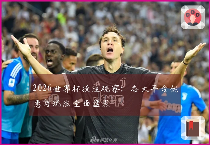 2026世界杯投注观察：各大平台优惠与玩法全面盘点