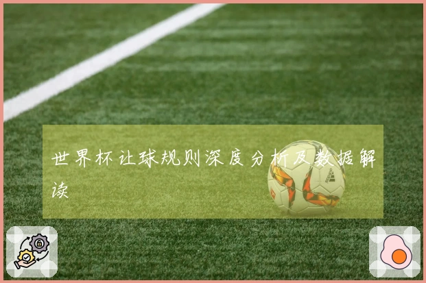世界杯让球规则深度分析及数据解读