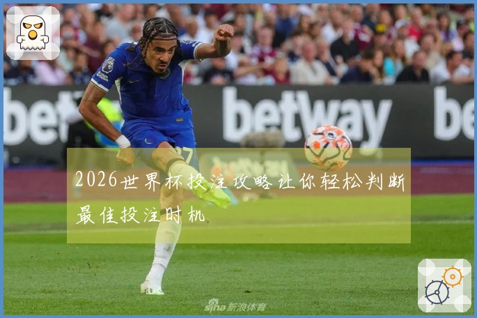 2026世界杯投注攻略让你轻松判断最佳投注时机