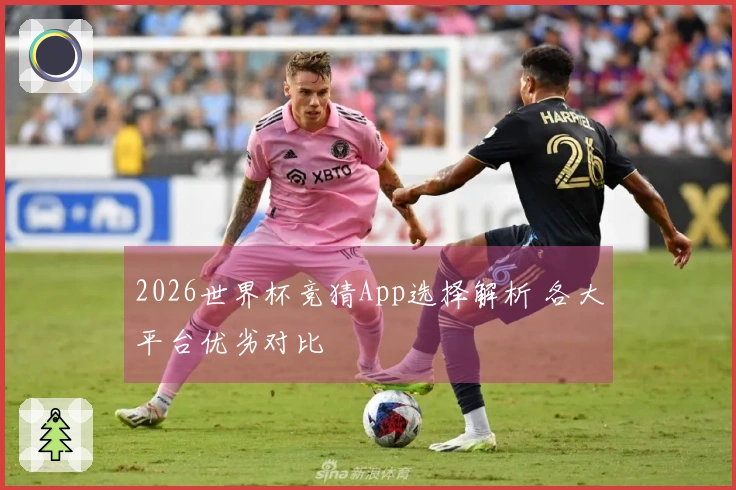 2026世界杯竞猜App选择解析 各大平台优劣对比