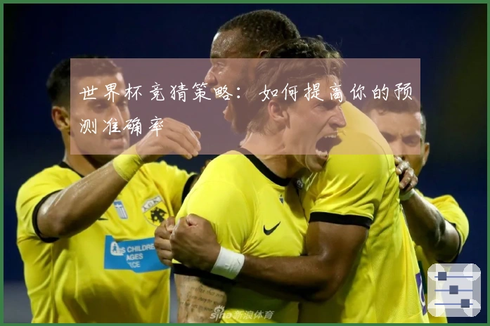 世界杯竞猜策略：如何提高你的预测准确率