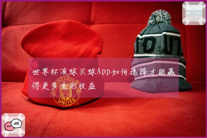 世界杯滚球买球App如何选择才能赢得更多竞彩收益