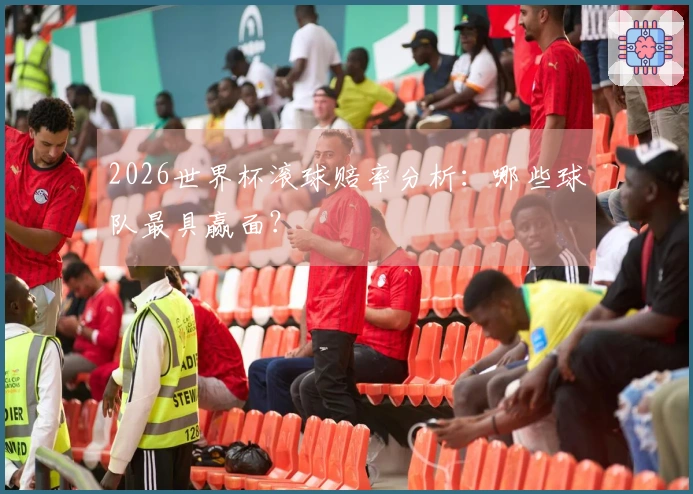 2026世界杯滚球赔率分析：哪些球队最具赢面？