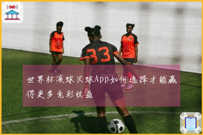 世界杯滚球买球App如何选择才能赢得更多竞彩收益