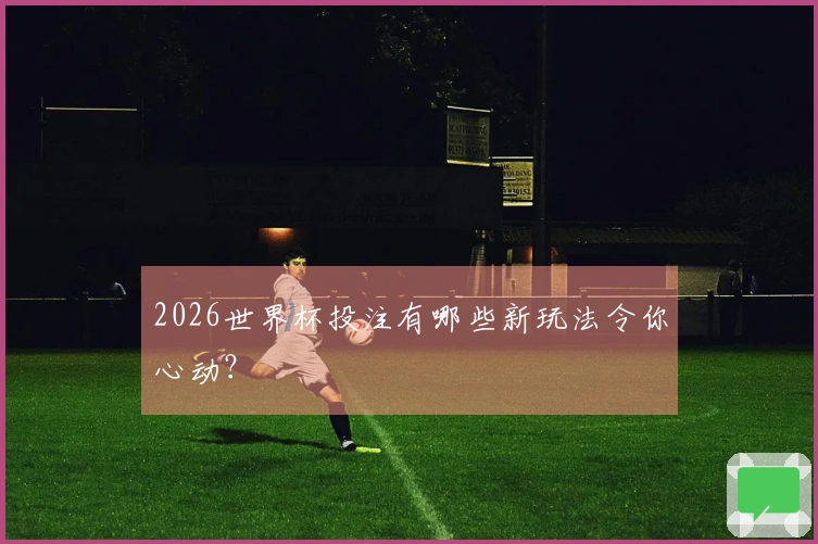 2026世界杯投注有哪些新玩法令你心动？